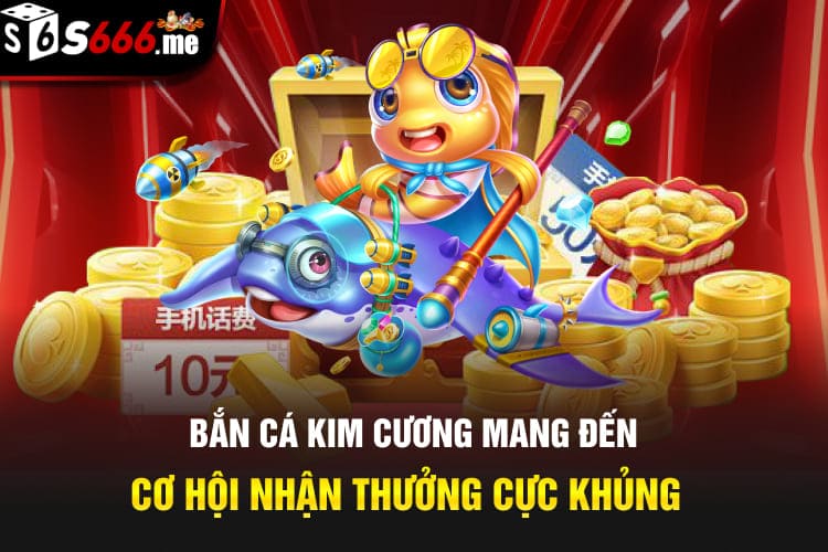 Bắn cá kim cương mang đến cơ hội nhận thưởng cực khủng