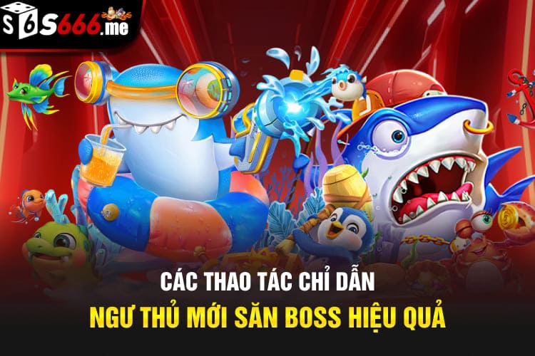 Các thao tác chỉ dẫn ngư thủ mới săn boss hiệu quả