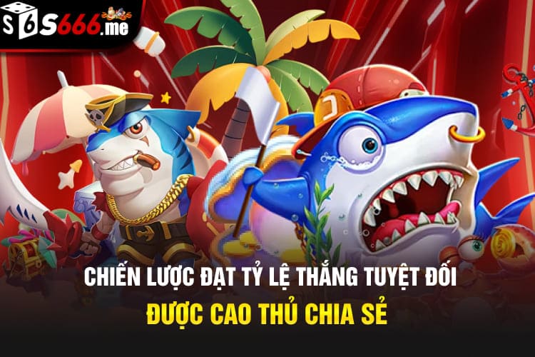 Chiến lược đạt tỷ lệ thắng tuyệt đối được cao thủ chia sẻ