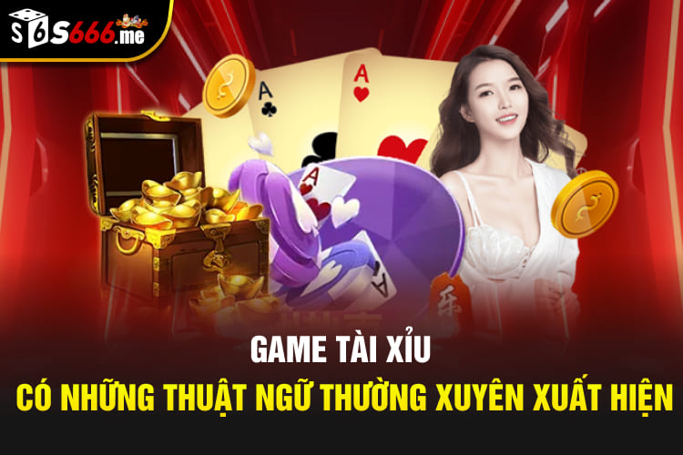 Game Tài Xỉu có những thuật ngữ thường xuyên xuất hiện