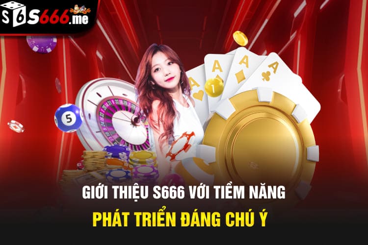 Giới thiệu S666 với tiềm năng phát triển đáng chú ý