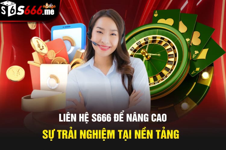 Liên hệ S666 để nâng cao sự trải nghiệm tại nền tảng