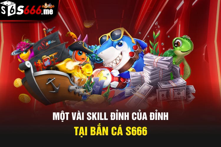 Một vài skill đỉnh của đỉnh tại bắn cá S666