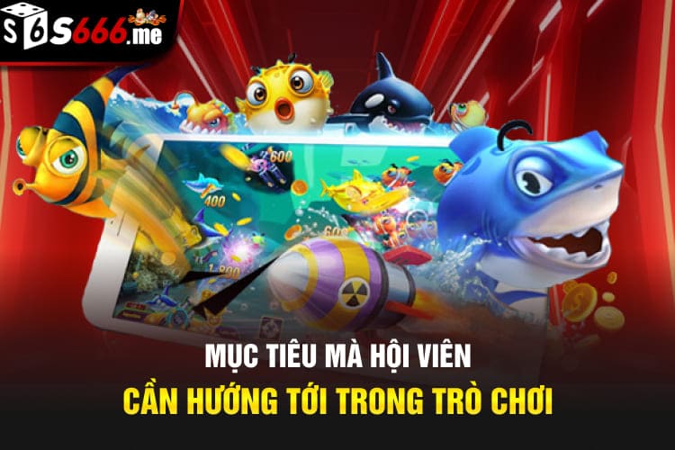 Mục tiêu mà hội viên cần hướng tới trong trò chơi