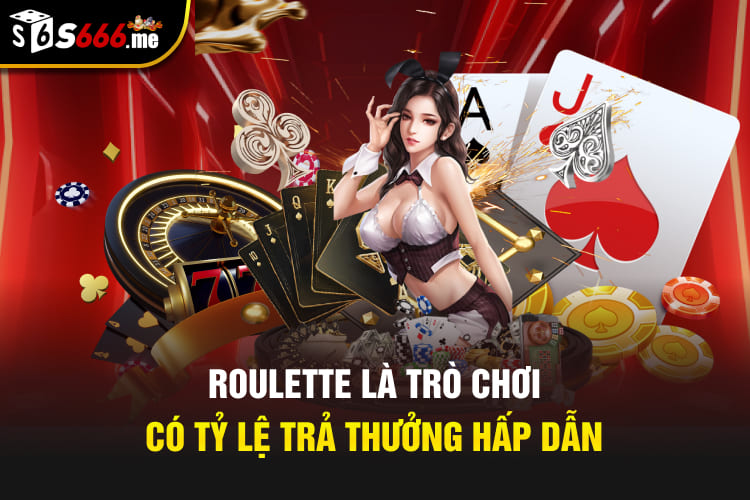 Roulette là trò chơi có tỷ lệ trả thưởng hấp dẫn