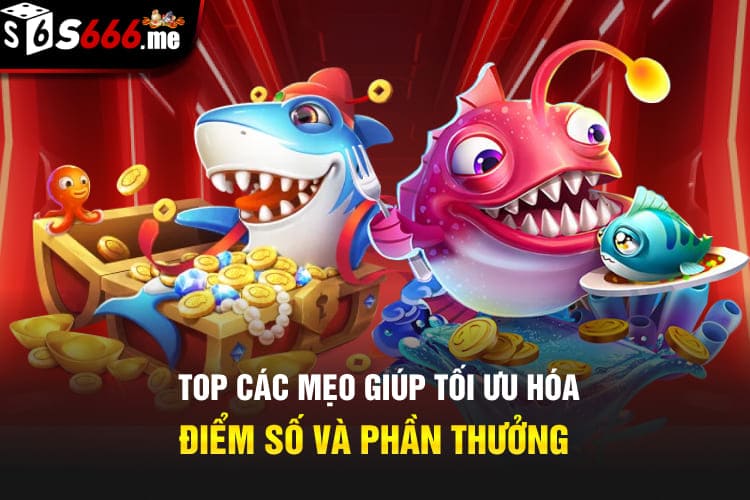 Top các mẹo giúp tối ưu hóa điểm số và phần thưởng