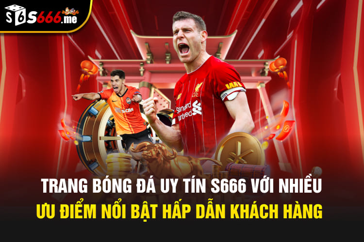 Trang bóng đá uy tín S666 với nhiều ưu điểm nổi bật hấp dẫn khách hàng
