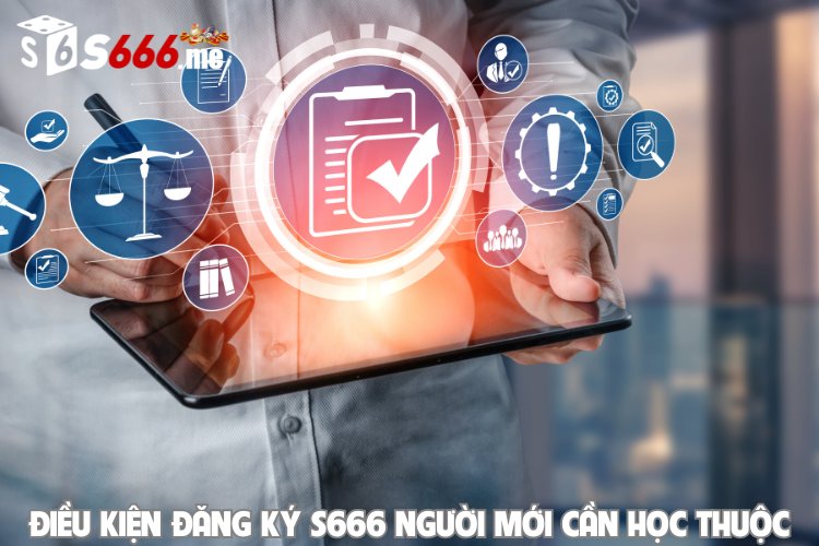 Điều kiện đăng ký S666 người mới cần học thuộc lòng